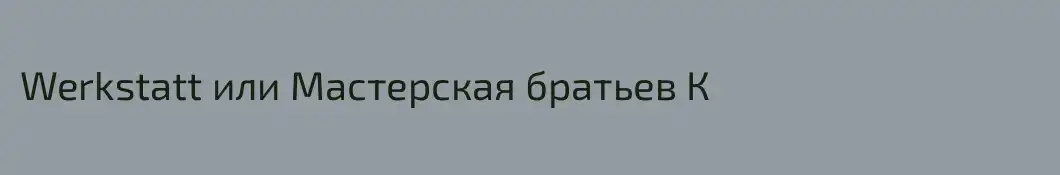 Werkstatt или Мастерская братьев К